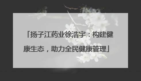 扬子江药业徐浩宇：构建健康生态，助力全民健康管理